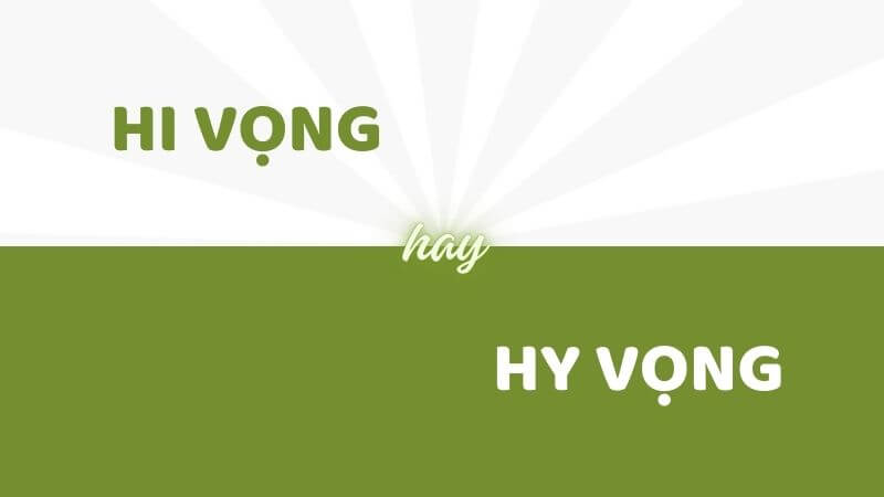 Hướng dẫn sử dụng từ đúng chính tả hi vọng hay hy vọng