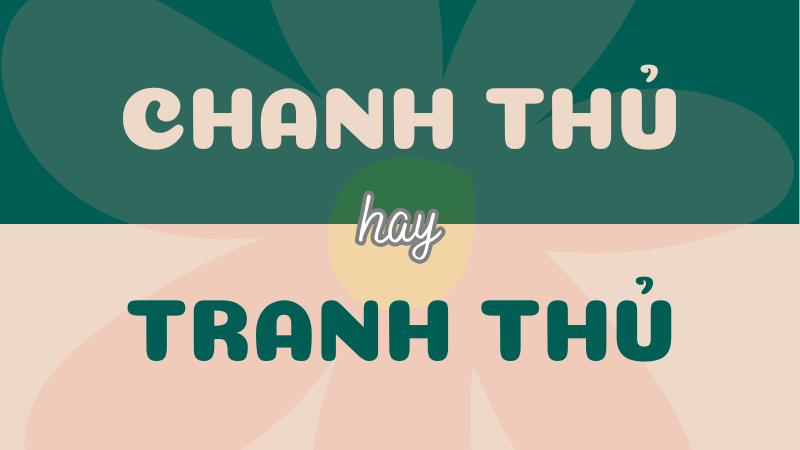 Chanh thủ hay tranh thủ? Cách dùng đúng chính tả trong Tiếng Việt