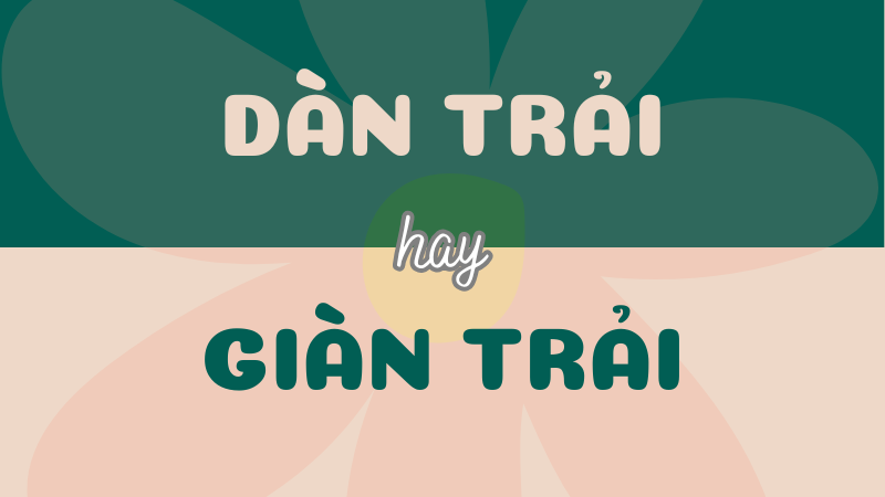 Dàn trải hay giàn trải? Đâu là từ đúng trong Tiếng Việt?