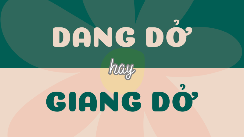 Dang dở hay giang dở? Tìm hiểu ý nghĩa và cách dùng chính xác trong Tiếng Việt