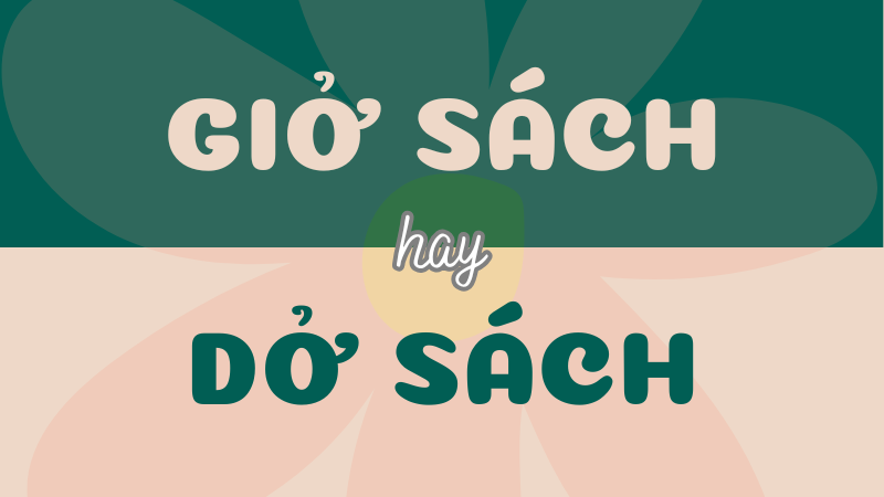 Giở sách hay dở sách? Cách dùng từ đúng trong Tiếng Việt