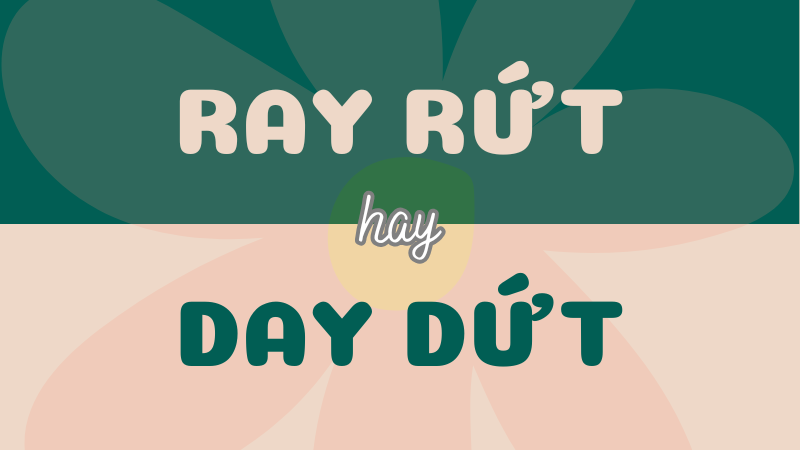 Từ nào sử dụng đúng: Ray rứt hay day dứt?