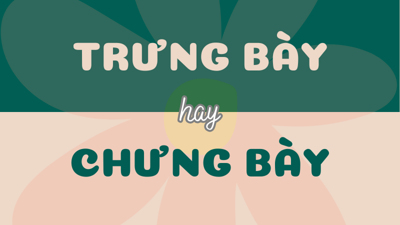 Trưng bày hay chưng bày? Đâu là từ đúng trong Tiếng Việt?