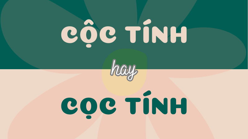 Cộc tính hay cọc tính? Từ nào đúng chính tả?