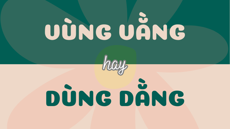 Vùng vằng hay dùng dằng? Phân biệt và hiểu đúng nghĩa