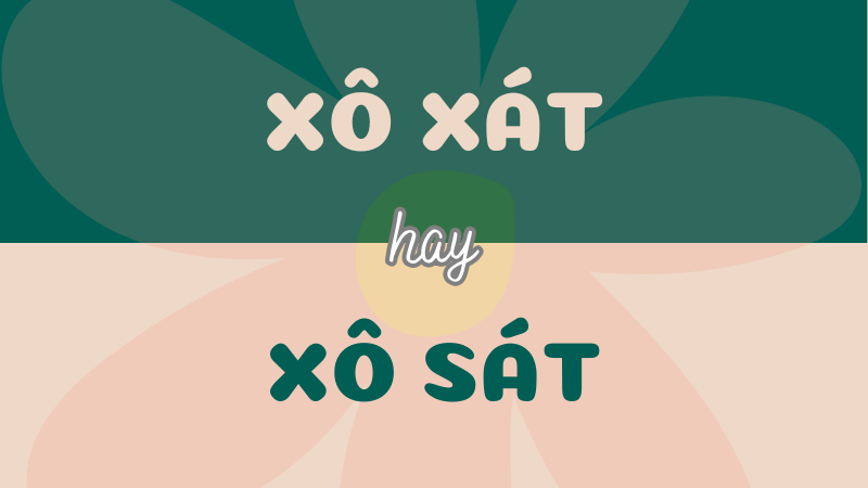 Xô xát hay xô sát? Từ nào đúng chính tả?