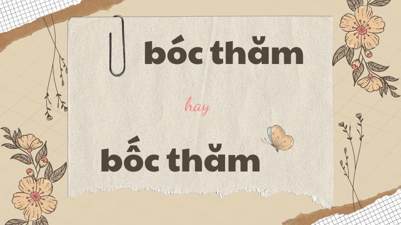 Bóc thăm hay bốc thăm và cách phân biệt chính xác trong tiếng Việt