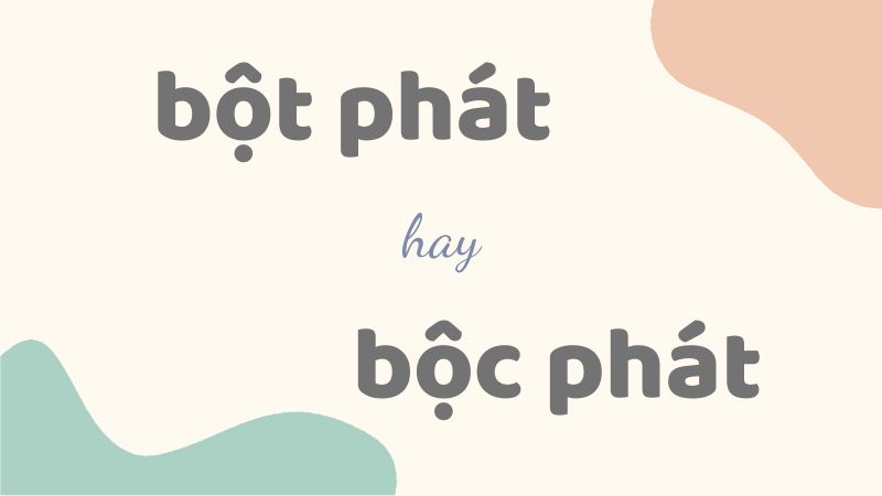 Bột phát hay bộc phát và cách phân biệt chính xác trong tiếng Việt