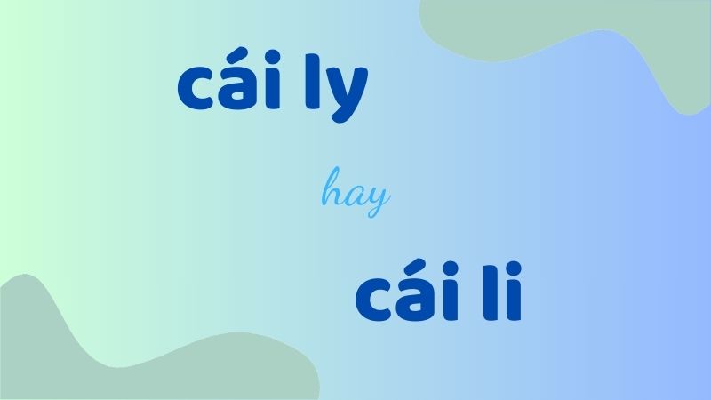 Cái ly hay cái li và cách phân biệt chính tả chuẩn trong tiếng Việt