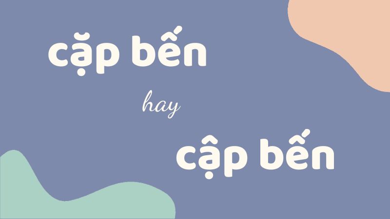 Cặp bến hay cập bến và cách phân biệt chính xác trong tiếng Việt