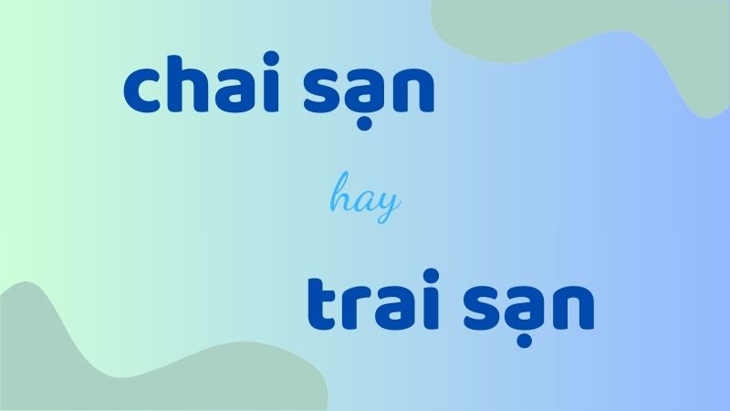 Cách phân biệt chai sạn hay trai sạn và những lỗi chính tả thường gặp