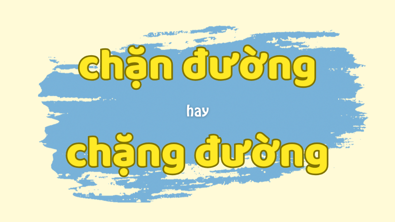 Phân biệt chặn đường hay chặng đường và cách dùng chuẩn trong tiếng Việt