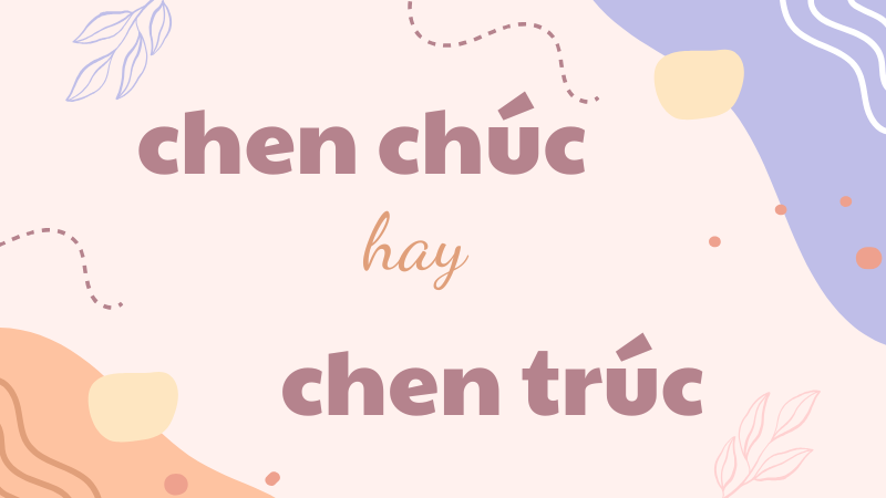 Chen chúc hay chen trúc và cách dùng từ chuẩn trong tiếng Việt