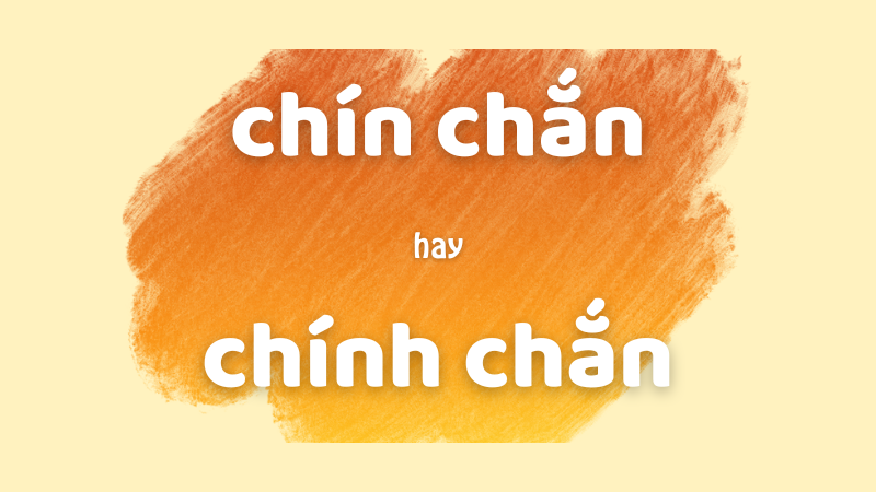 Chín chắn hay chính chắn và cách phân biệt từ ngữ dễ nhầm lẫn trong tiếng Việt