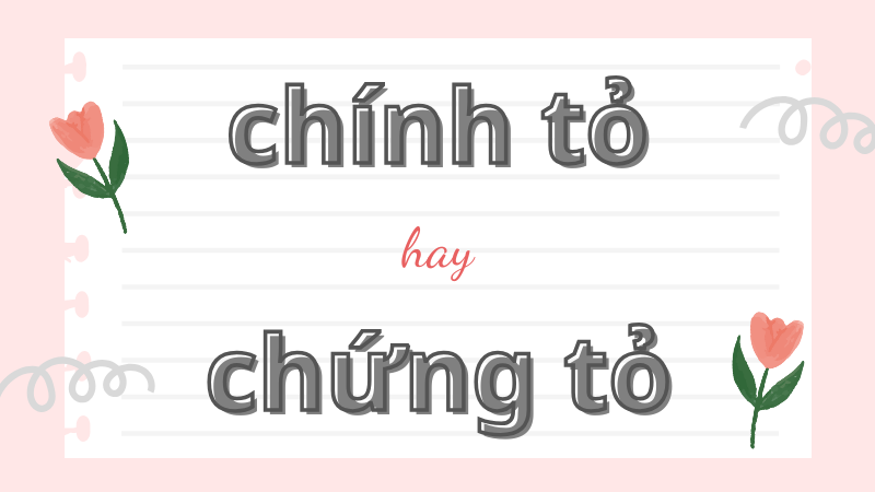 Chính tỏ hay chứng tỏ và cách phân biệt từ ngữ dễ nhầm lẫn trong tiếng Việt