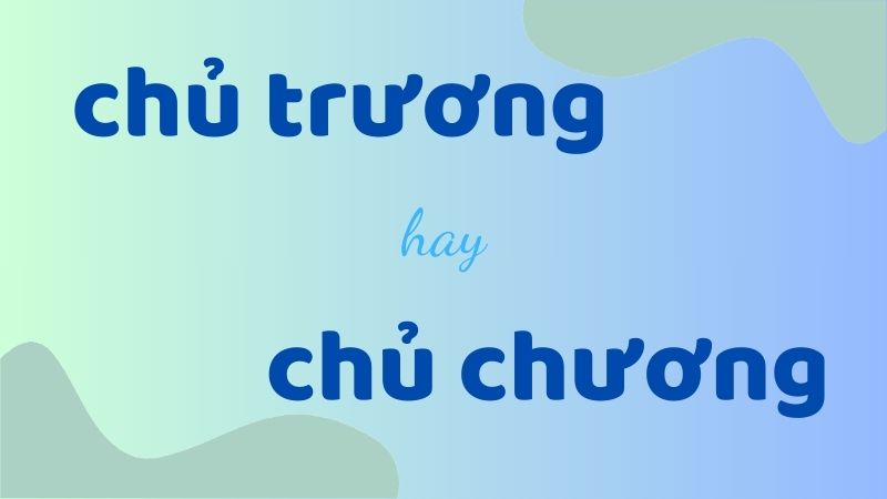 Chủ trương hay chủ chương và cách phân biệt từ ngữ dễ nhầm lẫn trong tiếng Việt