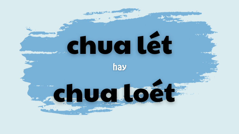 Chua lét hay chua loét và cách phân biệt từ ngữ dễ nhầm lẫn trong tiếng Việt