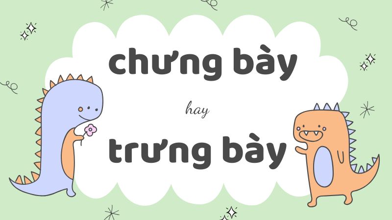 Chưng bày hay trưng bày và cách phân biệt chính xác trong tiếng Việt