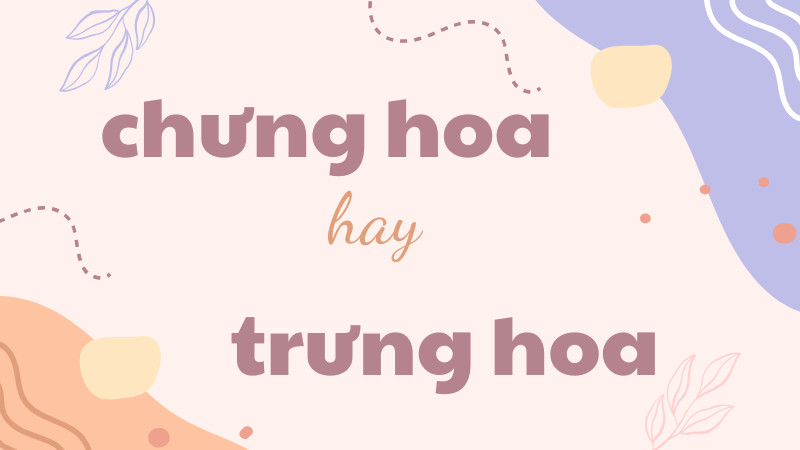 Chưng hoa hay trưng hoa và cách phân biệt chính xác trong tiếng Việt