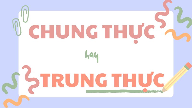 Chung thực hay trung thực và cách phân biệt chính xác trong tiếng Việt