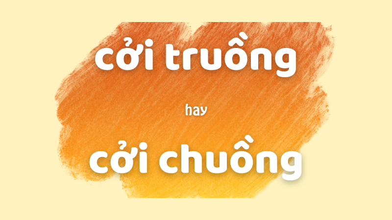 Cởi truồng hay cởi chuồng và cách phân biệt chính tả thường gặp trong tiếng Việt