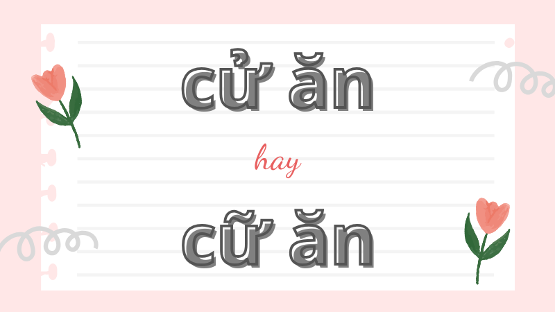 Cử ăn hay cữ ăn và cách phân biệt từ ngữ thường gặp trong tiếng Việt