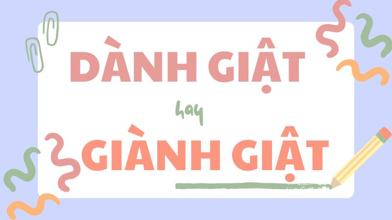 Cách phân biệt dành giật hay giành giật và quy tắc dùng từ chuẩn xác