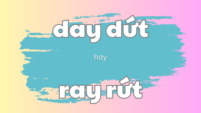 Day dứt hay ray rứt và cách phân biệt từ ngữ dễ nhầm lẫn trong tiếng Việt