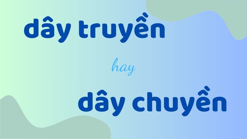 Cách phân biệt dây truyền hay dây chuyền chuẩn chính tả trong tiếng Việt