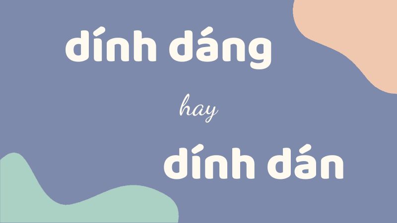 Cách phân biệt dính dáng hay dính dán giúp học sinh viết đúng chính tả