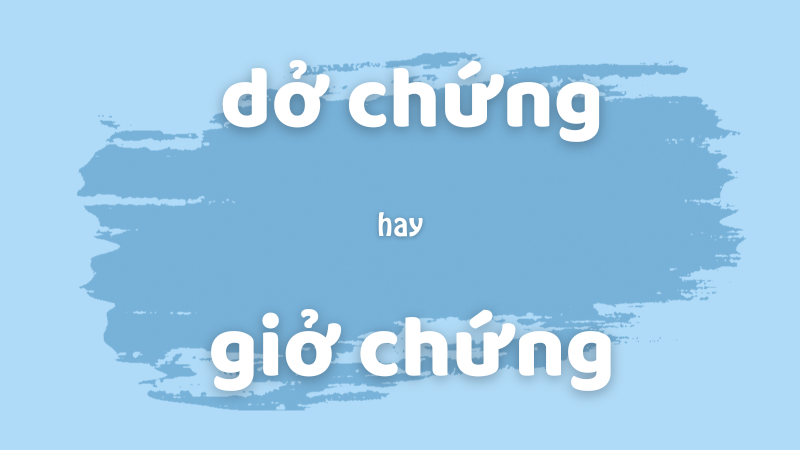 Dở chứng hay giở chứng và cách phân biệt từ dễ nhầm lẫn trong tiếng Việt