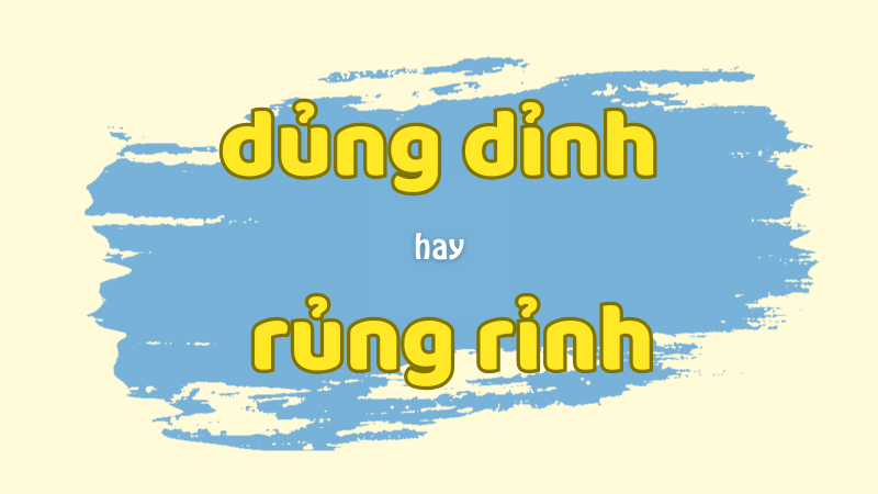 Dủng dỉnh hay rủng rỉnh và cách phân biệt từ láy trong tiếng Việt chuẩn