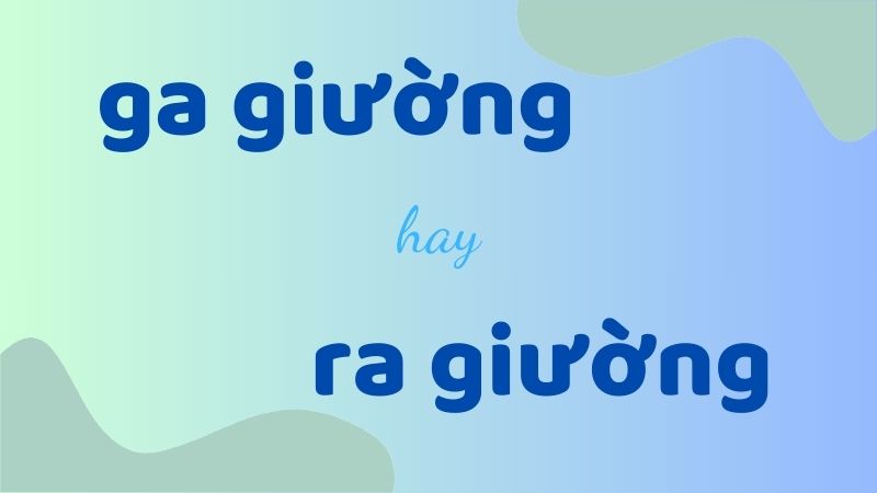 Ga giường hay ra giường và cách phân biệt chính tả thường gặp trong tiếng Việt