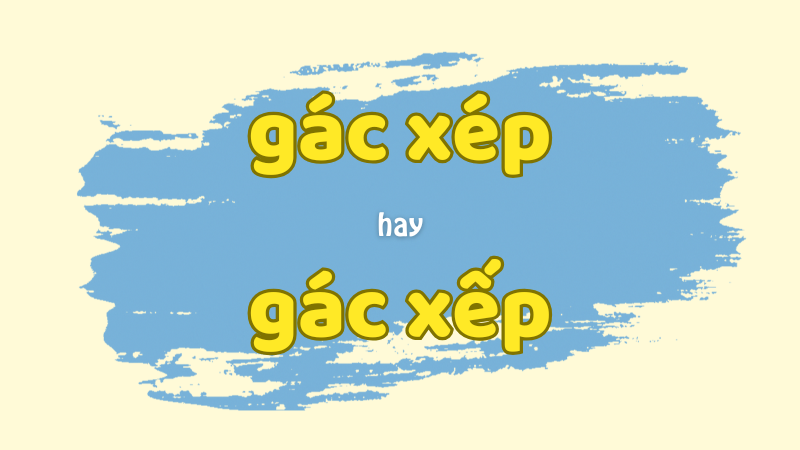 Gác xép hay gác xếp cách viết đúng và quy tắc chính tả cần nhớ