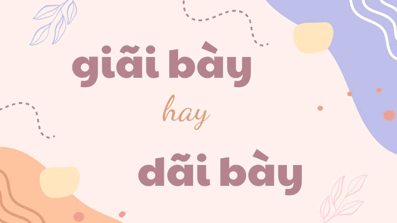 Giãi bày hay dãi bày hay giải bày và cách phân biệt từ ngữ dễ nhầm lẫn