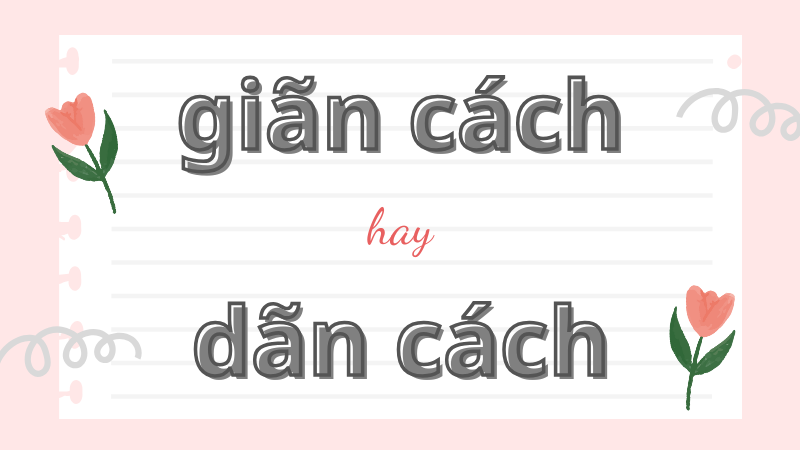 Cách phân biệt giãn cách hay dãn cách và quy tắc viết đúng chính tả