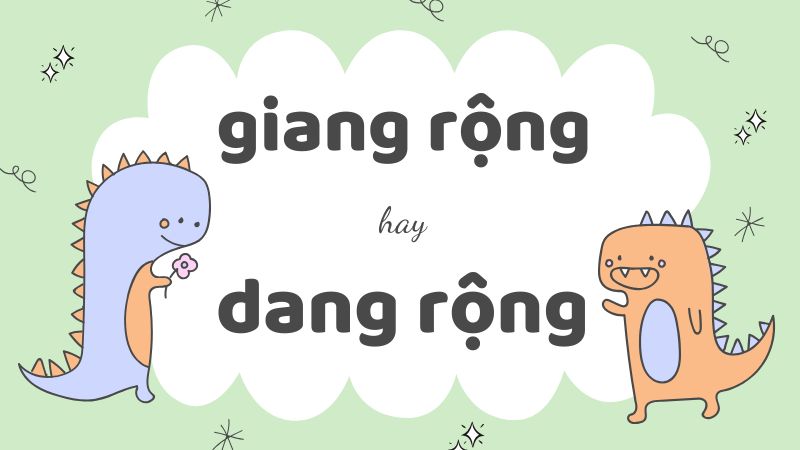 Cách phân biệt giang rộng hay dang rộng và những từ ghép thường gặp