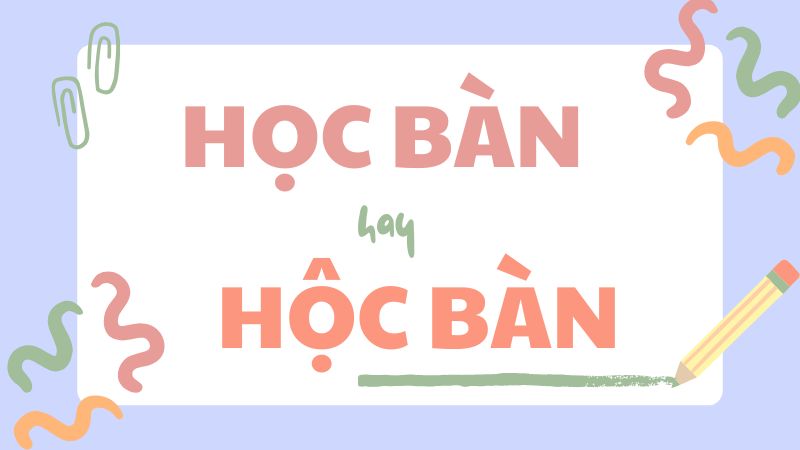 Học bàn hay hộc bàn và cách phân biệt chính tả thường gặp trong tiếng Việt