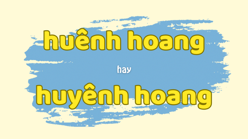 Huênh hoang hay huyênh hoang và cách viết đúng trong tiếng Việt chuẩn