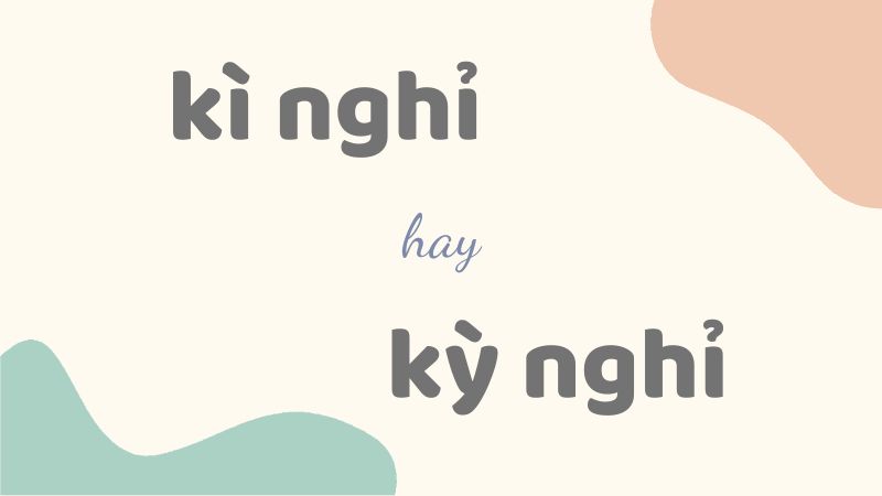 Cách viết kì nghỉ hay kỳ nghỉ đúng chính tả và những từ dễ nhầm lẫn