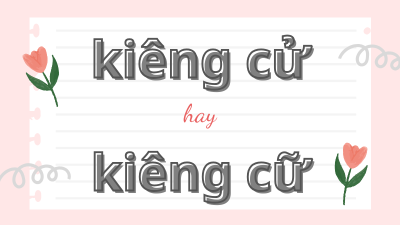 Cách phân biệt kiêng cử hay kiêng cữ và quy tắc viết đúng trong tiếng Việt