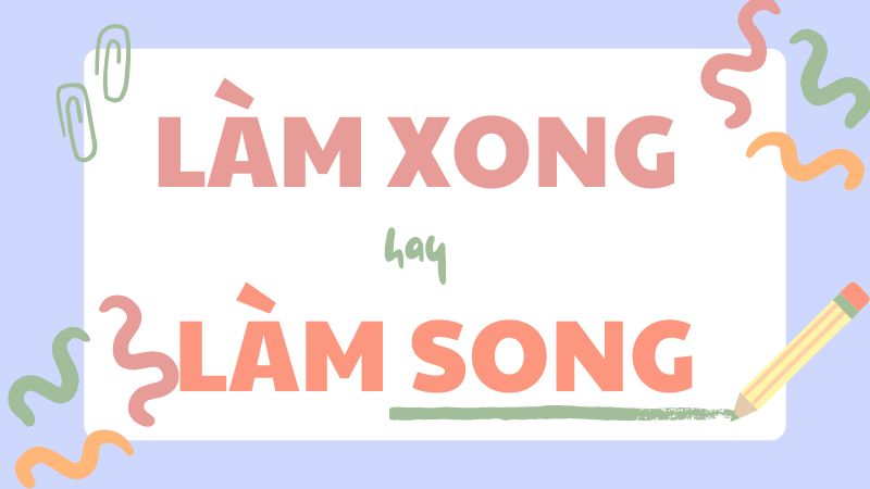 Làm xong hay làm song và cách phân biệt chính xác trong tiếng Việt