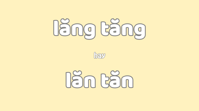 Lăng tăng hay lăn tăn và cách viết đúng chính tả trong tiếng Việt