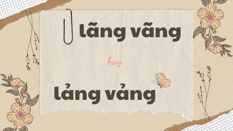 Cách viết đúng lãng vãng hay lảng vảng và những từ dễ nhầm lẫn trong tiếng Việt