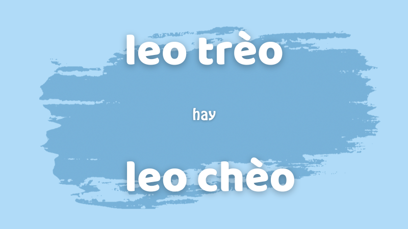 Leo trèo hay leo chèo và cách phân biệt từ ngữ dễ nhầm lẫn trong tiếng Việt