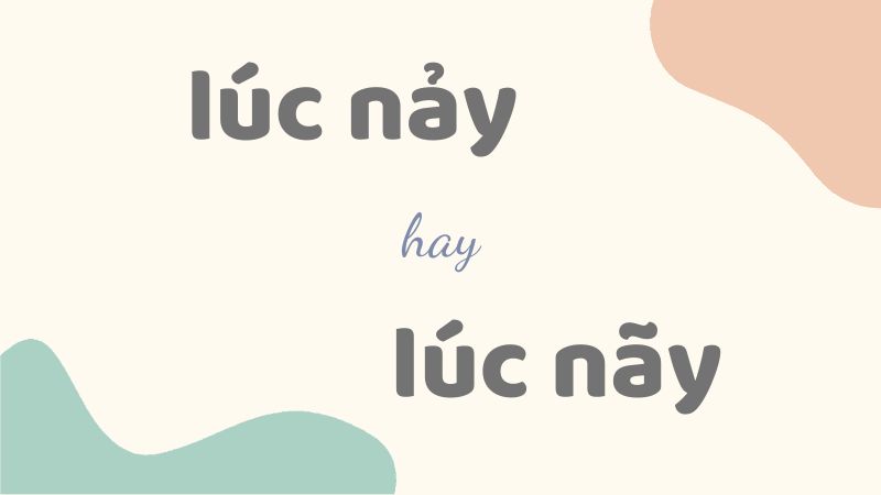 Lúc nảy hay lúc nãy và cách phân biệt chính xác trong tiếng Việt chuẩn