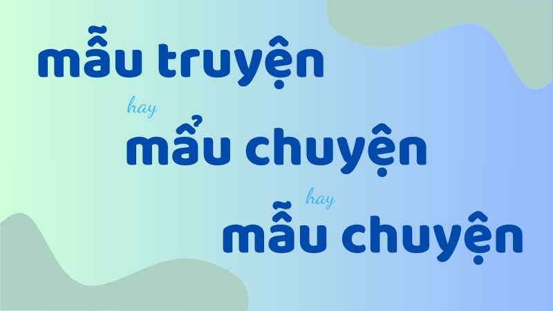 Cách phân biệt và sử dụng đúng mẫu truyện hay mẩu chuyện trong tiếng Việt