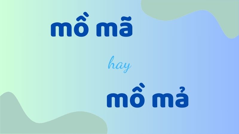 Mồ mã hay mồ mả – Cách viết đúng và sử dụng chuẩn trong tiếng Việt