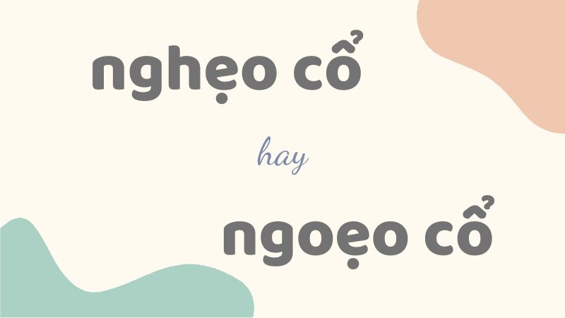 Nghẹo cổ hay ngoẹo cổ và cách phân biệt từ ngữ dễ nhầm lẫn trong tiếng Việt