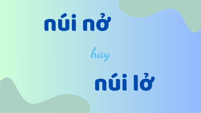 Cách phân biệt núi nở hay núi lở giúp học sinh tránh sai chính tả thường gặp